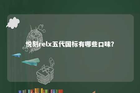悦刻relx五代国标有哪些口味�？ 